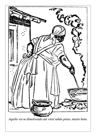 Aquilo vai se dissolvendo até virar sabão preto, muito bom.
 