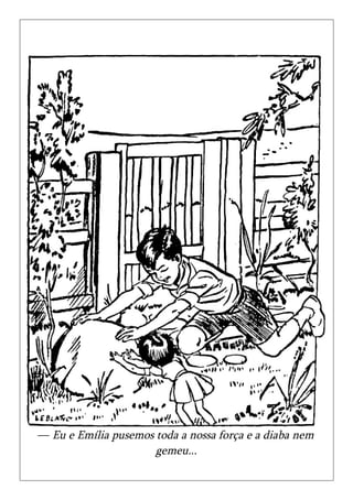 — Eu e Emília pusemos toda a nossa força e a diaba nem
                      gemeu...
 