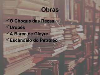 Obras
O Choque das Raças
Urupês
A Barca de Gleyre
Escândalo do Petróleo
 