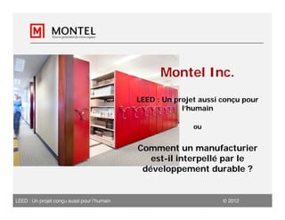 Montel Inc.
                                             LEED : Un projet aussi conçu pour
                                                         l’humain

                                                            ou


                                             Comment un manufacturier
                                                est-il interpellé par le
                                              développement durable ?


LEED : Un projet conçu aussi pour l’humain                           2012
 