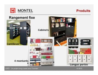 Produits

    Rangement fixe


                                         Cabinets




 Cantilever




           4 montants
                                                    Longue portée
LEED : Un projet conçu aussi pour l’humain               2012
 