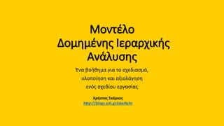 Μοντέλο
Δομημένης Ιεραρχικής
Ανάλυσης
Ένα βοήθημα για το σχεδιασμό,
υλοποίηση και αξιολόγηση
ενός σχεδίου εργασίας
Χρήστος Σκάρκος
http://blogs.sch.gr/skarkchr
 