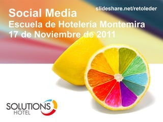 Social Media Escuela de Hoteler ía Montemira 17 de Noviembre de 2011 slideshare.net/retoleder 