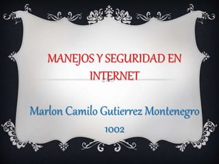 MANEJOS Y SEGURIDAD EN
INTERNET
Marlon Camilo Gutierrez Montenegro
1002
 