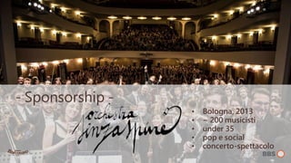• Bologna, 2013
• ~ 200 musicisti
• under 35
• pop e social
• concerto-spettacolo
- Sponsorship -
 