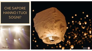 CHE SAPORE
HANNO ITUOI
SOGNI?
 