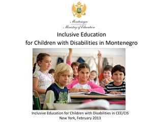 Inclusive Education
for Children with Disabilities in Montenegro




  Inclusive Education for Children with Disabilities in CEE/CIS
                   New York, February 2013
 