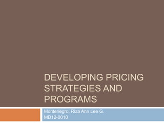 DEVELOPING PRICING
STRATEGIES AND
PROGRAMS
Montenegro, Riza Ann Lee G.
MD12-0010
 