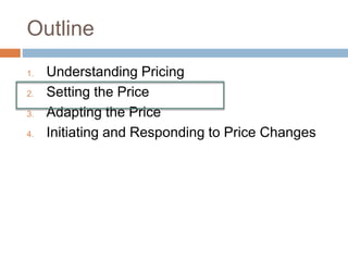 Outline
1. Understanding Pricing
2. Setting the Price
3. Adapting the Price
4. Initiating and Responding to Price Changes
 