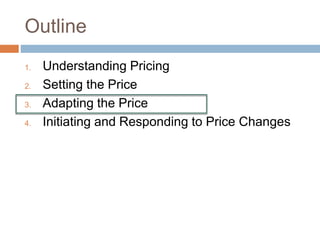 Outline
1. Understanding Pricing
2. Setting the Price
3. Adapting the Price
4. Initiating and Responding to Price Changes
 