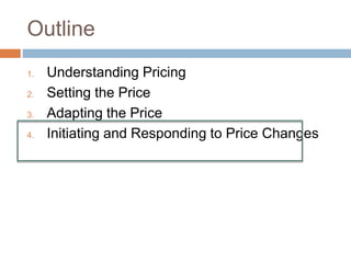 Outline
1. Understanding Pricing
2. Setting the Price
3. Adapting the Price
4. Initiating and Responding to Price Changes
 