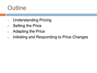 Outline
1. Understanding Pricing
2. Setting the Price
3. Adapting the Price
4. Initiating and Responding to Price Changes
 