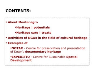 <ul><li>CONTENTS: </li></ul><ul><li>About  Montenegro  </li></ul><ul><ul><ul><li>Heritage | potentials </li></ul></ul></ul...