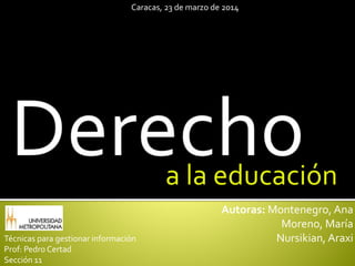 Autoras: Montenegro, Ana
Moreno, María
Nursikian, Araxi
a la educación
Técnicas para gestionar información
Prof: Pedro Certad
Sección 11
Caracas, 23 de marzo de 2014
 