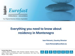 Everything you need to know about
residency in Montenegro
Ivan Petrovic, Country Director
Ivan.Petrovic@eurofast.eu
 