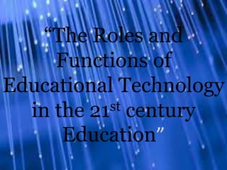 “The Roles and
Functions of
Educational Technology
in the 21st century
Education”
 