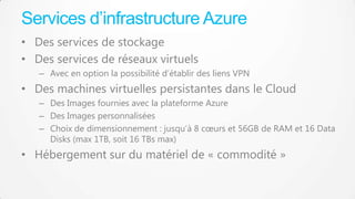 Services d’infrastructure Azure
• Des services de stockage
• Des services de réseaux virtuels
– Avec en option la possibil...