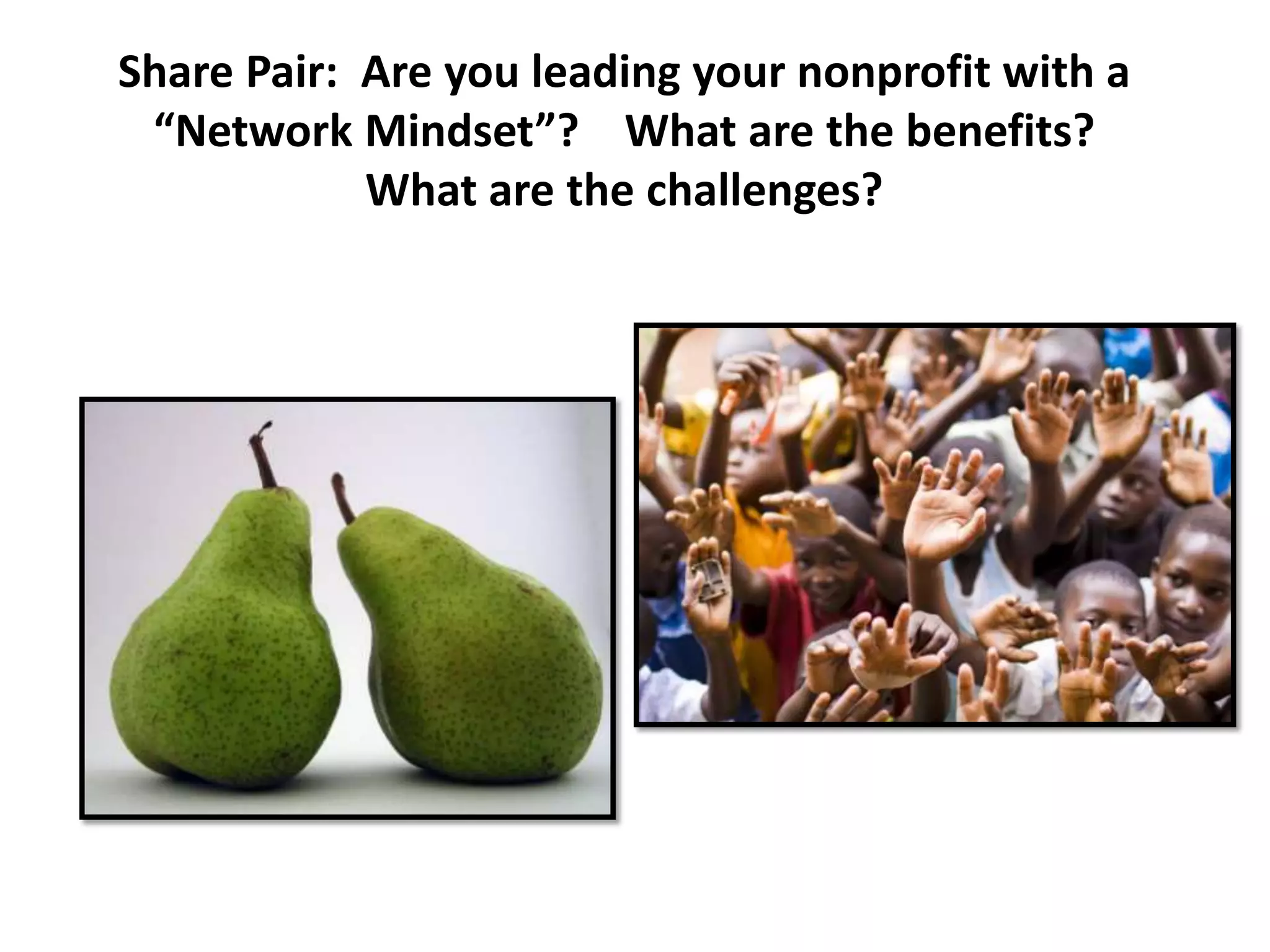Share Pair: Are you leading your nonprofit with a
 “Network Mindset”? What are the benefits?
            What are the challenges?
 