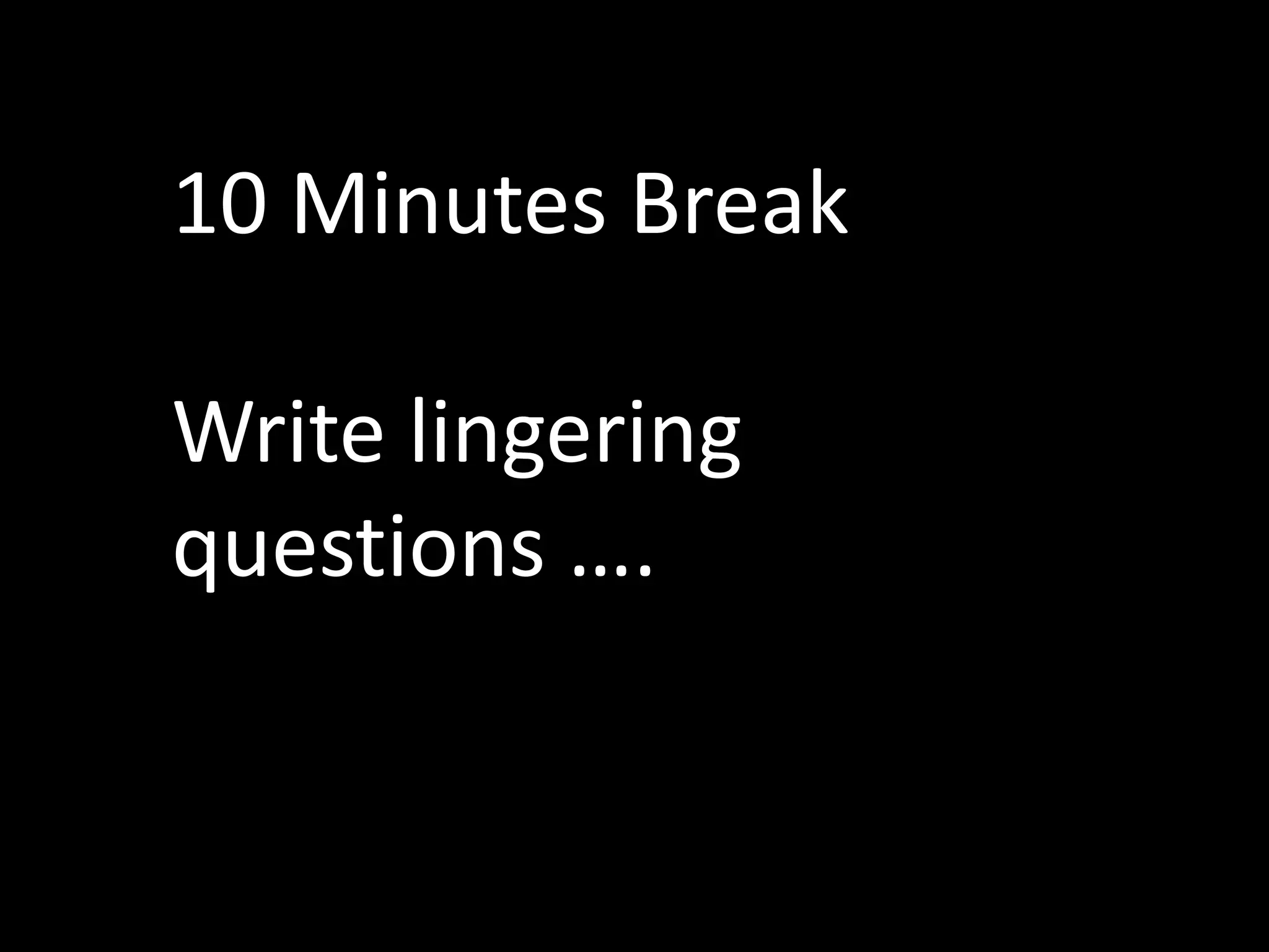 10 Minutes Break

Write lingering
questions ….
 