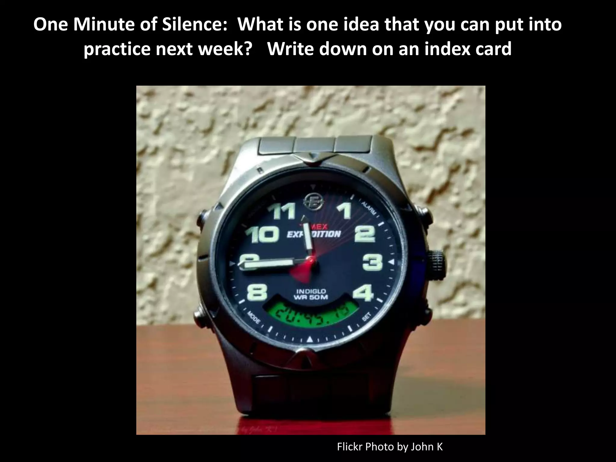 One Minute of Silence: What is one idea that you can put into
     practice next week? Write down on an index card




                                   Flickr Photo by John K
 