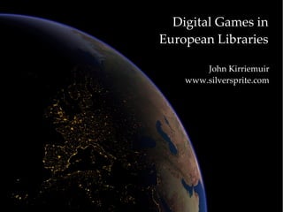 Digital Games in European Libraries John Kirriemuir www.silversprite.com 