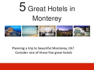 5 Great Hotels in
             Monterey



Planning a trip to beautiful Monterey, CA?
  Consider one of these five great hotels
 