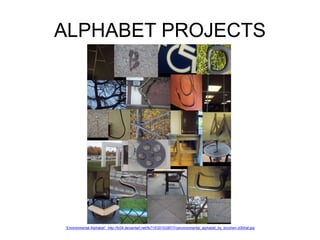 ALPHABET PROJECTS 
“Environmental Alphabet” http://fc04.deviantart.net/fs71/f/2010/287/7/cenvironmental_alphabet_by_brcohen-d30rlaf.jpg 
 