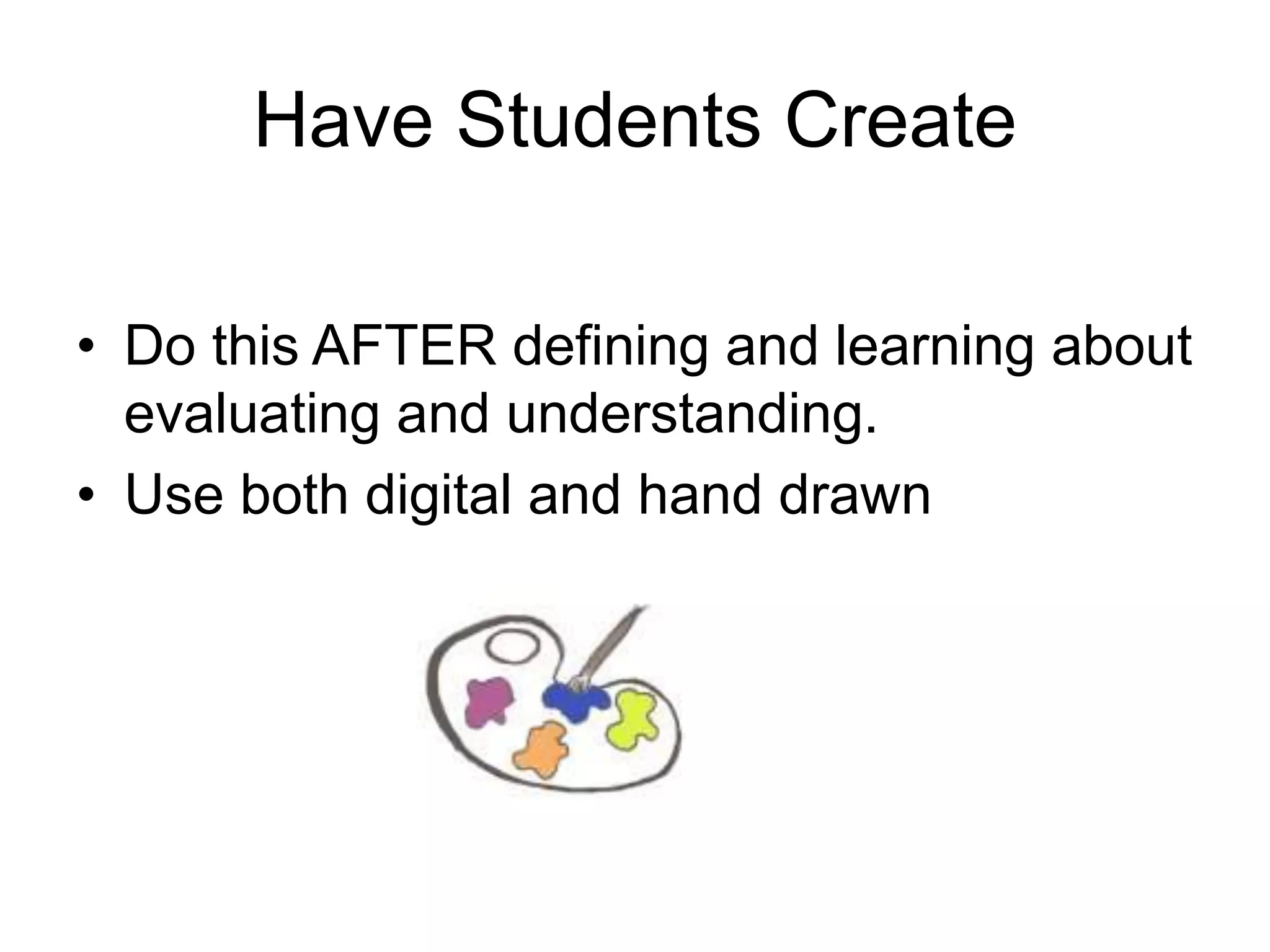 Have Students Create 
• Do this AFTER defining and learning about 
evaluating and understanding. 
• Use both digital and hand drawn 
 