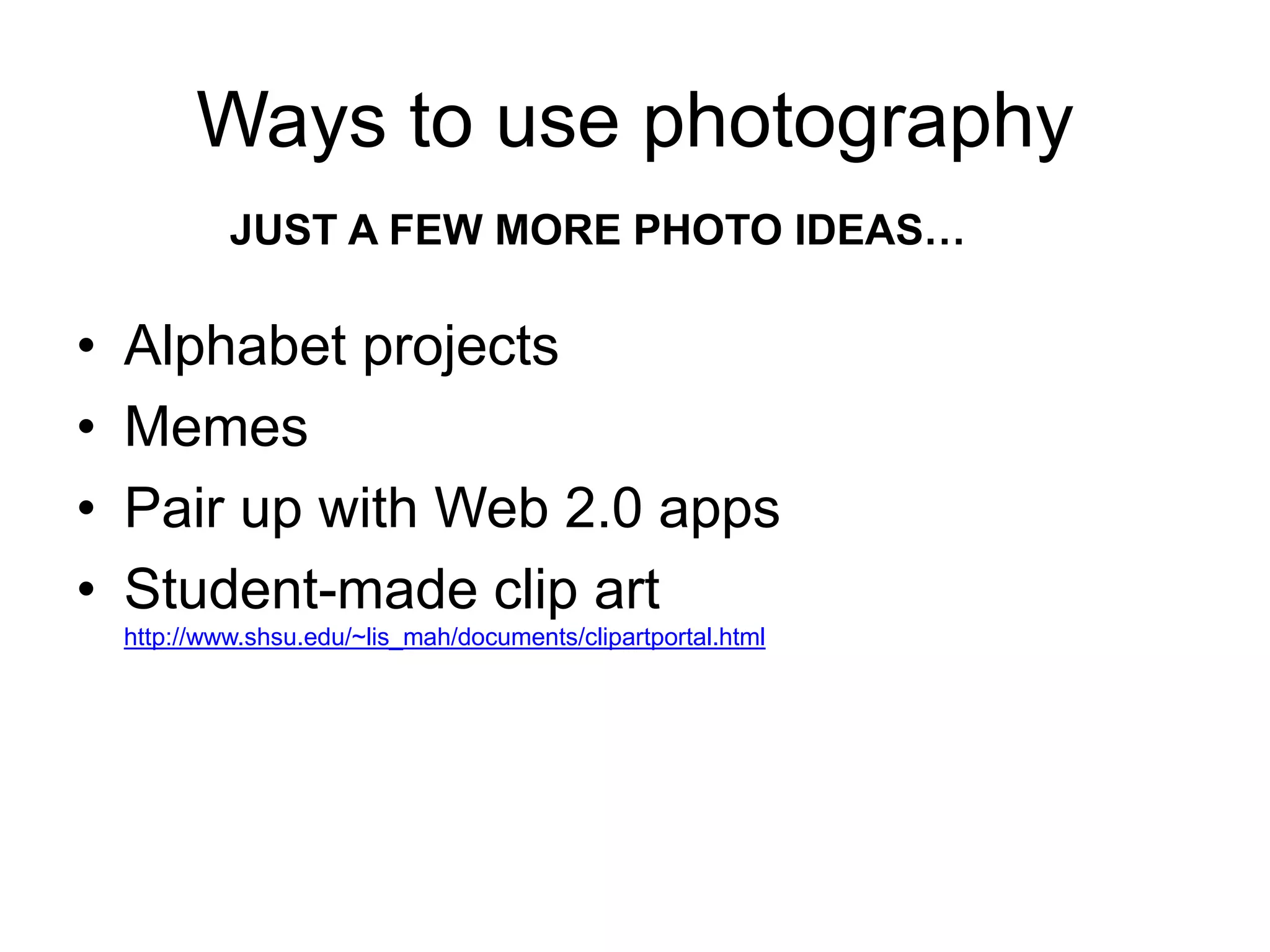 Ways to use photography 
JUST A FEW MORE PHOTO IDEAS… 
• Alphabet projects 
• Memes 
• Pair up with Web 2.0 apps 
• Student-made clip art 
http://www.shsu.edu/~lis_mah/documents/clipartportal.html 
 