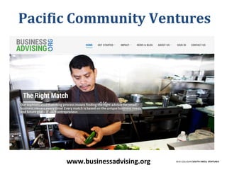 Pacific Community Ventures
BUD COLLIGAN SOUTH SWELL VENTURES
www.businessadvising.org
 