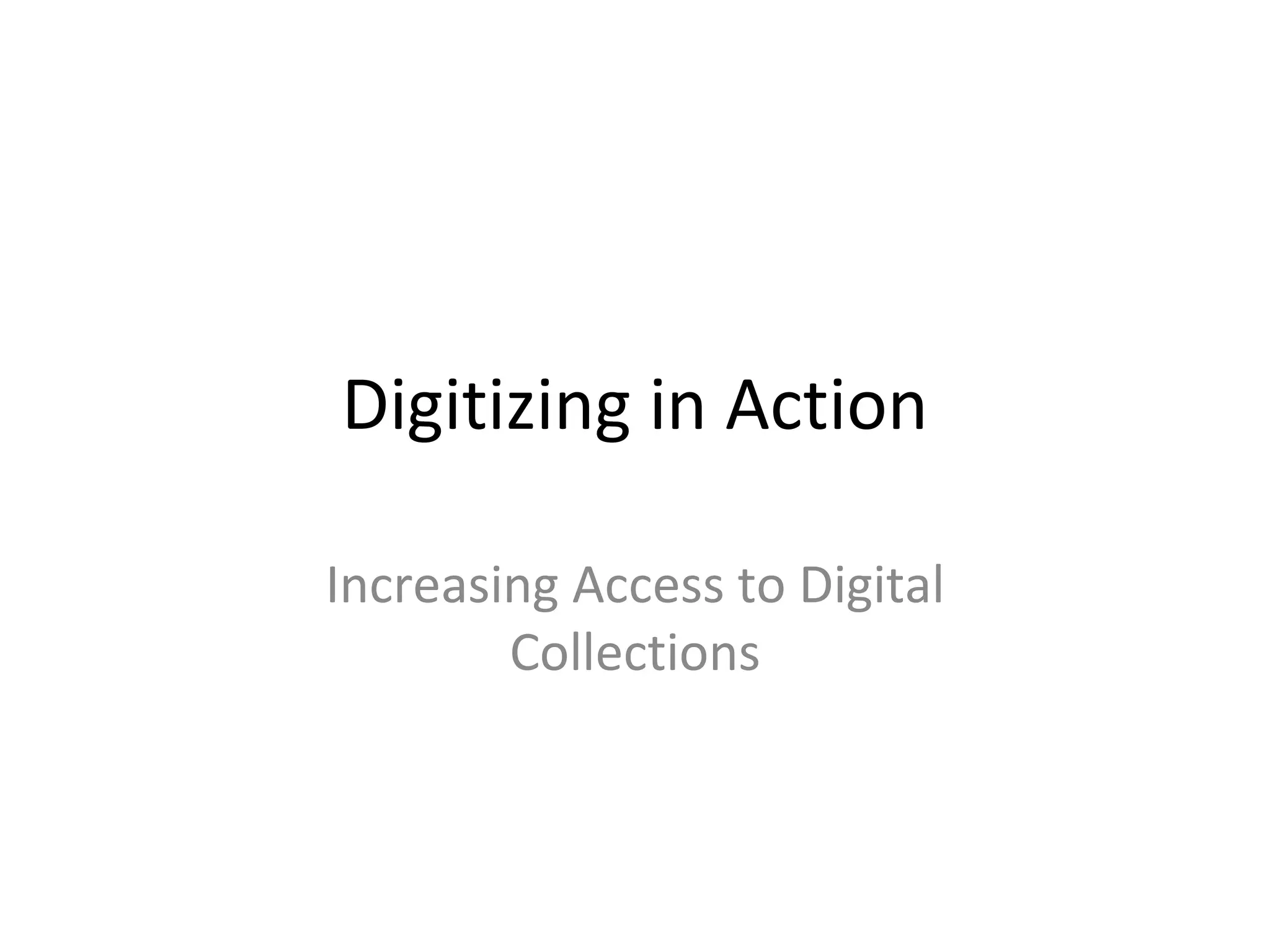 Digitizing in Action Increasing Access to Digital Collections