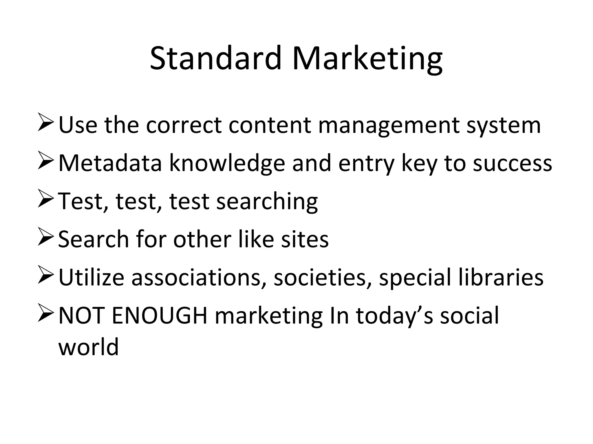 Standard Marketing Use the correct content management system Metadata knowledge and entry key to success Test, test, test searching Search for other like sites Utilize associations, societies, special libraries NOT ENOUGH marketing In today’s social world