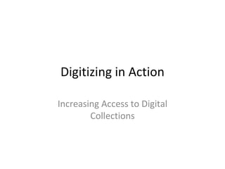 Digitizing in Action Increasing Access to Digital Collections 