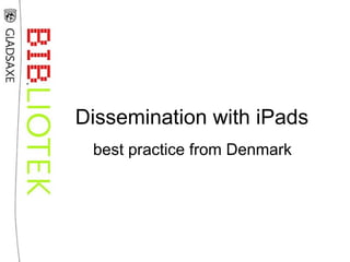 Dissemination with iPads
 best practice from Denmark
 