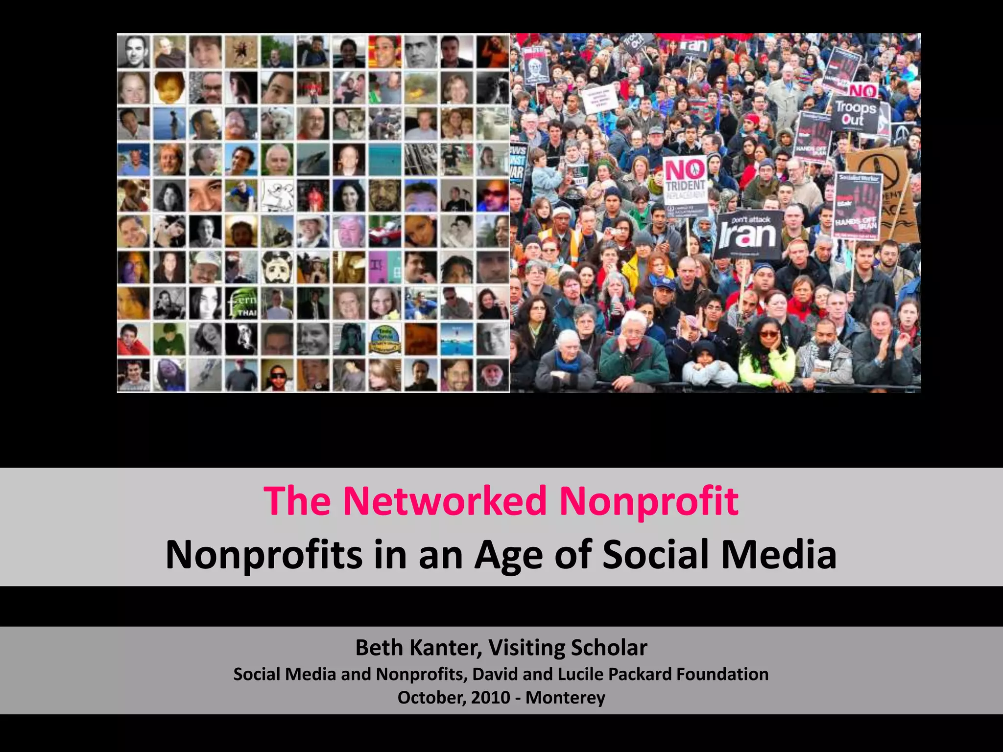 The Networked NonprofitNonprofits in an Age of Social MediaBeth Kanter, Visiting ScholarSocial Media and Nonprofits, David and Lucile Packard FoundationOctober, 2010 - Monterey
