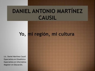 Yo, mi región, mi cultura
Lic. Daniel Martínez Causil
Especialista en Estadística
Especialista en Informática
Magister en Educación.
 