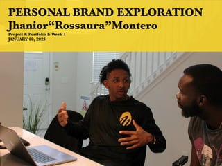 PERSONAL BRAND EXPLORATION
Jhanior“Rossaura”Montero
Project & Portfolio I: Week 1
JANUARY 08, 2023
 