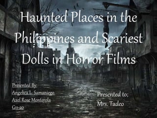 Haunted Places in the
Philippines and Scariest
Dolls in Horror Films
Presented By:
Angelica L. Samaniego
Axel Rose Monterola
G11-20
Presented to;
Mrs. Tadeo
 