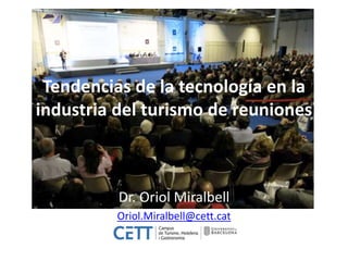 Tendencias de la tecnología en la
industria del turismo de reuniones
Dr. Oriol Miralbell
Oriol.Miralbell@cett.cat
 