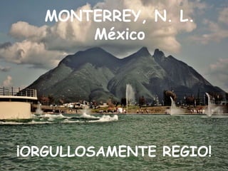 MONTERREY, N. L.
       México




¡ORGULLOSAMENTE REGIO!
 