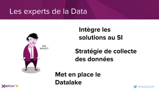 #XebiConFr
Les experts de la Data
Intègre les
solutions au SI
Stratégie de collecte
des données
Met en place le
Datalake
 