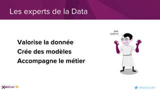 #XebiConFr
Les experts de la Data
Valorise la donnée
Crée des modèles
Accompagne le métier
 