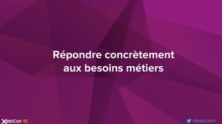 #XebiConFr
Répondre concrètement
aux besoins métiers
 
