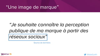 #XebiConFr
“Je souhaite connaître la perception
publique de ma marque à partir des
réseaux sociaux”
“Une image de marque”
Source de données
 