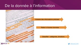 #XebiConFr
De la donnée à l’information
Relier à d’autres données
Extraire des informations précises
Classifier : catégories, émotions
 