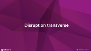 #XebiConFr
Disruption transverse
 