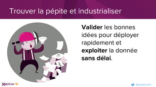 #XebiConFr
Trouver la pépite et industrialiser
Valider les bonnes
idées pour déployer
rapidement et
exploiter la donnée
sans délai.
 