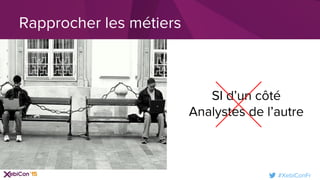 #XebiConFr
Rapprocher les métiers
SI d’un côté
Analystes de l’autre
 