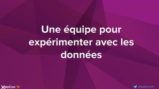 #XebiConFr
Une équipe pour
expérimenter avec les
données
 