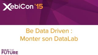 Be Data Driven :
Monter son DataLab
 